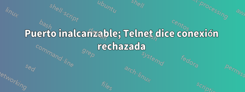 Puerto inalcanzable; Telnet dice conexión rechazada