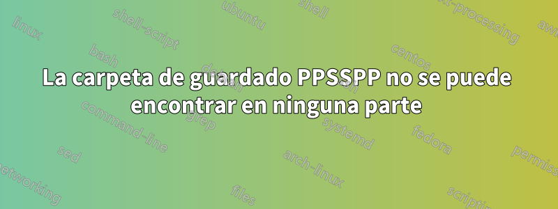 La carpeta de guardado PPSSPP no se puede encontrar en ninguna parte