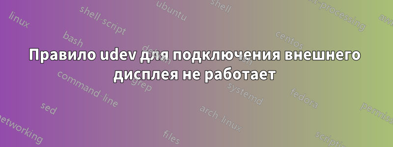 Правило udev для подключения внешнего дисплея не работает