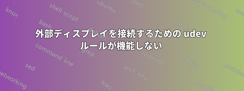 外部ディスプレイを接続するための udev ルールが機能しない