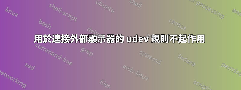 用於連接外部顯示器的 udev 規則不起作用