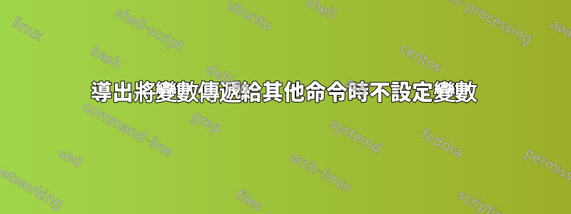 導出將變數傳遞給其他命令時不設定變數