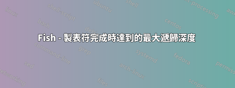 Fish - 製表符完成時達到的最大遞歸深度