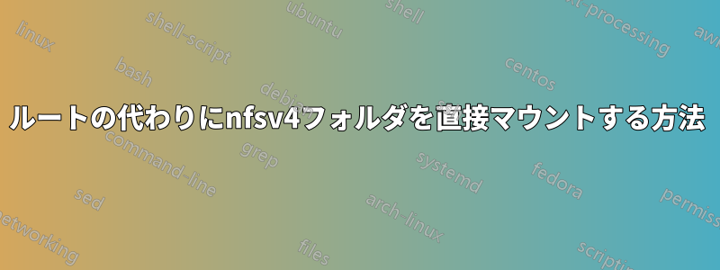 ルートの代わりにnfsv4フォルダを直接マウントする方法