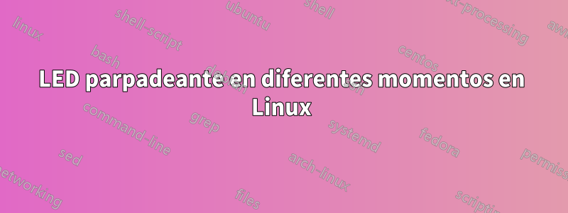 LED parpadeante en diferentes momentos en Linux