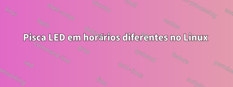 Pisca LED em horários diferentes no Linux