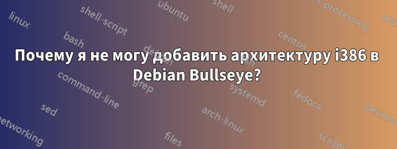 Почему я не могу добавить архитектуру i386 в Debian Bullseye?