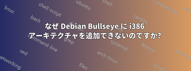 なぜ Debian Bullseye に i386 アーキテクチャを追加できないのですか?