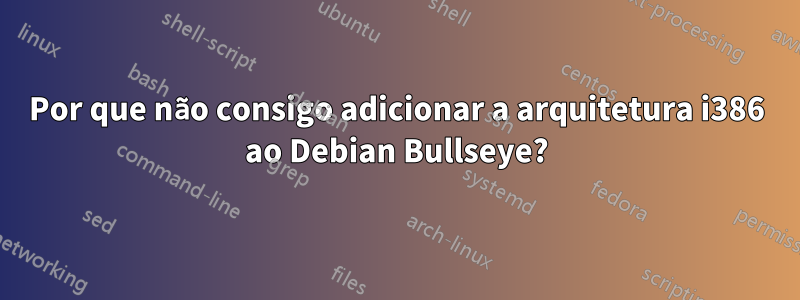 Por que não consigo adicionar a arquitetura i386 ao Debian Bullseye?