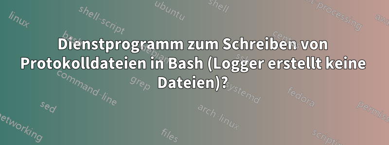 Dienstprogramm zum Schreiben von Protokolldateien in Bash (Logger erstellt keine Dateien)?