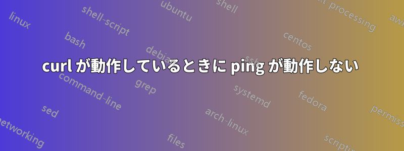 curl が動作しているときに ping が動作しない