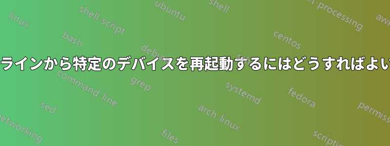 コマンドラインから特定のデバイスを再起動するにはどうすればよいですか?