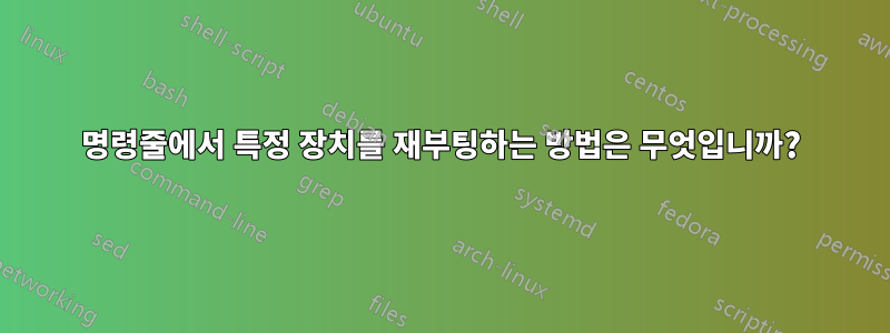 명령줄에서 특정 장치를 재부팅하는 방법은 무엇입니까?