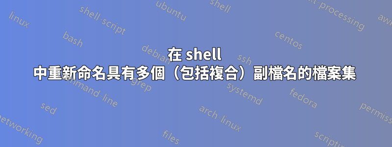 在 shell 中重新命名具有多個（包括複合）副檔名的檔案集