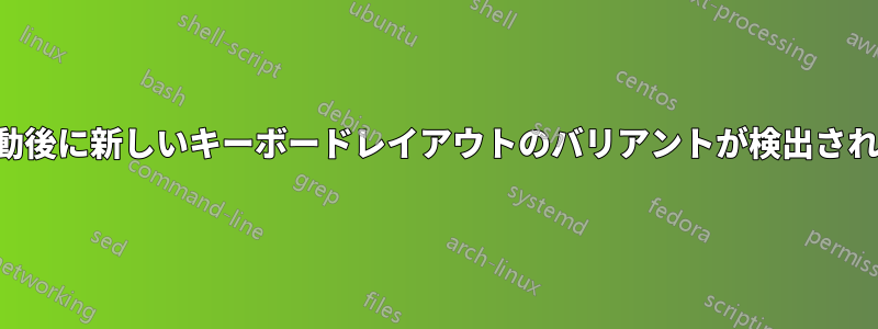 再起動後に新しいキーボードレイアウトのバリアントが検出されない