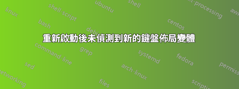 重新啟動後未偵測到新的鍵盤佈局變體