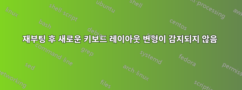 재부팅 후 새로운 키보드 레이아웃 변형이 감지되지 않음