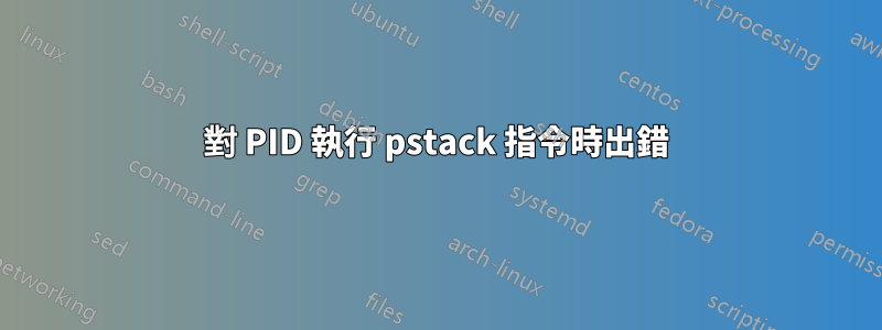 對 PID 執行 pstack 指令時出錯