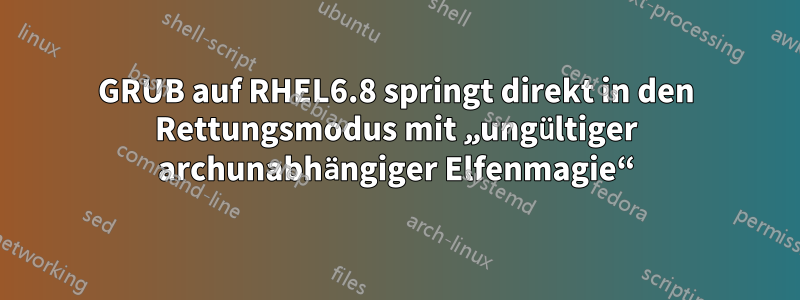 GRUB auf RHEL6.8 springt direkt in den Rettungsmodus mit „ungültiger archunabhängiger Elfenmagie“