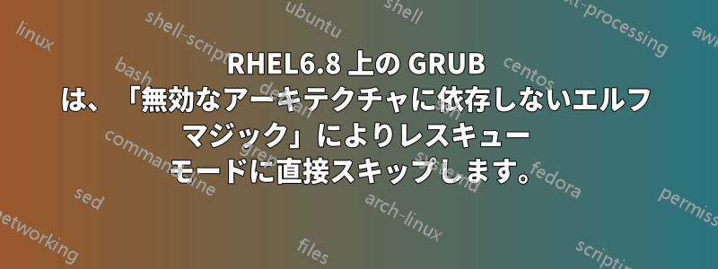 RHEL6.8 上の GRUB は、「無効なアーキテクチャに依存しないエルフ マジック」によりレスキュー モードに直接スキップします。