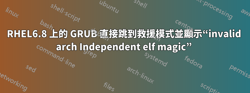 RHEL6.8 上的 GRUB 直接跳到救援模式並顯示“invalid arch Independent elf magic”