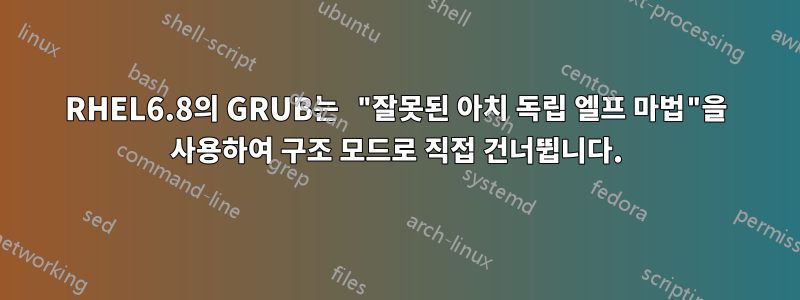 RHEL6.8의 GRUB는 "잘못된 아치 독립 엘프 마법"을 사용하여 구조 모드로 직접 건너뜁니다.