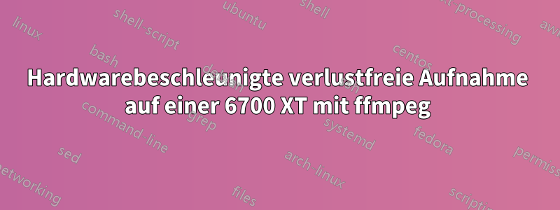 Hardwarebeschleunigte verlustfreie Aufnahme auf einer 6700 XT mit ffmpeg