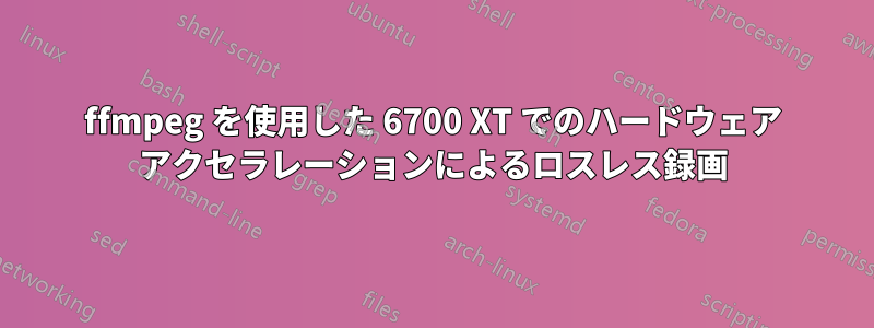 ffmpeg を使用した 6700 XT でのハードウェア アクセラレーションによるロスレス録画