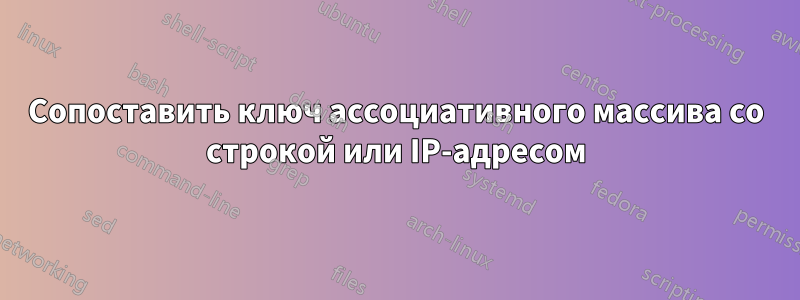 Сопоставить ключ ассоциативного массива со строкой или IP-адресом