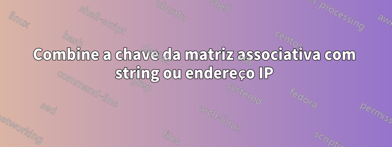 Combine a chave da matriz associativa com string ou endereço IP