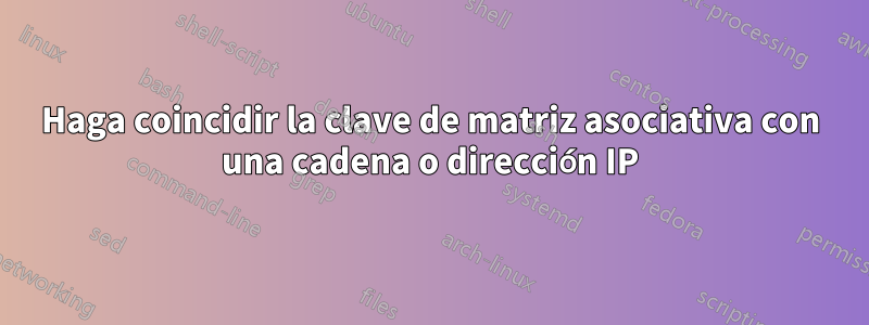 Haga coincidir la clave de matriz asociativa con una cadena o dirección IP