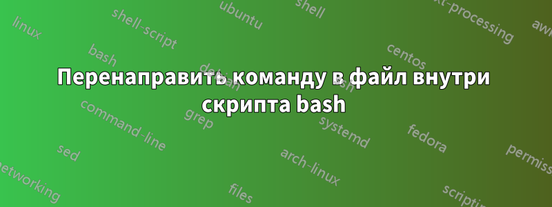 Перенаправить команду в файл внутри скрипта bash