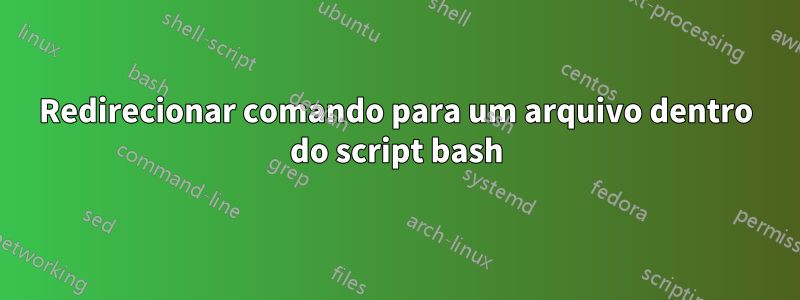 Redirecionar comando para um arquivo dentro do script bash