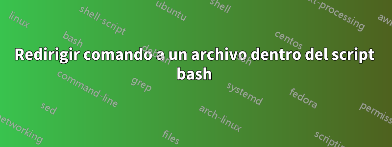 Redirigir comando a un archivo dentro del script bash