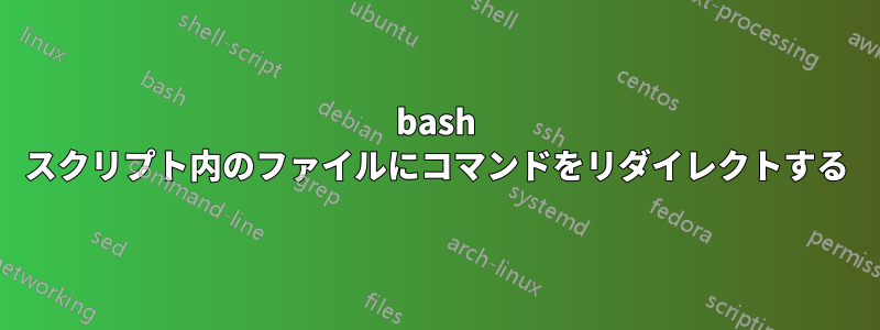 bash スクリプト内のファイルにコマンドをリダイレクトする