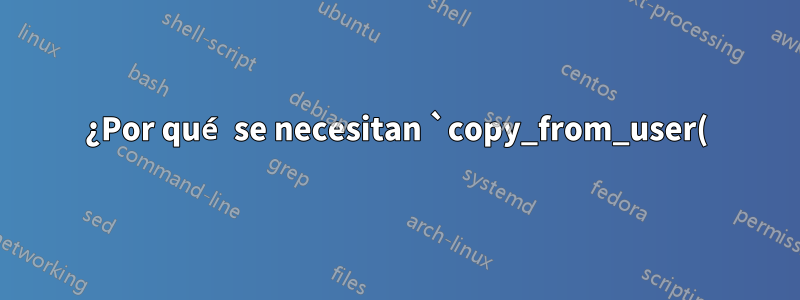 ¿Por qué se necesitan `copy_from_user()` y `copy_to_user()` cuando el kernel está asignado al mismo espacio de direcciones virtuales que el proceso mismo?