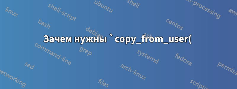 Зачем нужны `copy_from_user()` и `copy_to_user()`, если ядро отображается в то же виртуальное адресное пространство, что и сам процесс?