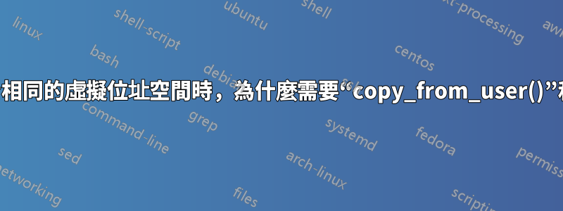 當核心映射到與進程本身相同的虛擬位址空間時，為什麼需要“copy_from_user()”和“copy_to_user()”？