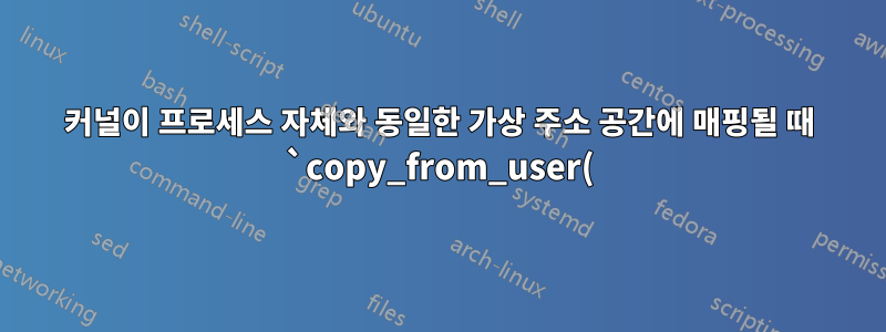 커널이 프로세스 자체와 동일한 가상 주소 공간에 매핑될 때 `copy_from_user()` 및 `copy_to_user()`가 필요한 이유는 무엇입니까?