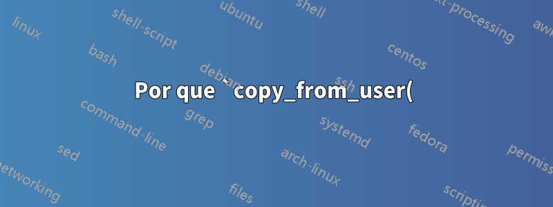 Por que `copy_from_user()` e `copy_to_user()` são necessários, quando o kernel é mapeado no mesmo espaço de endereço virtual que o próprio processo?