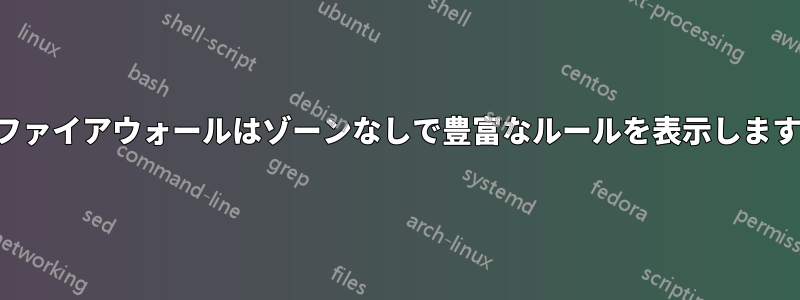 ファイアウォールはゾーンなしで豊富なルールを表示します