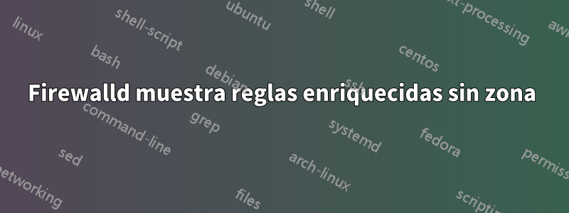 Firewalld muestra reglas enriquecidas sin zona