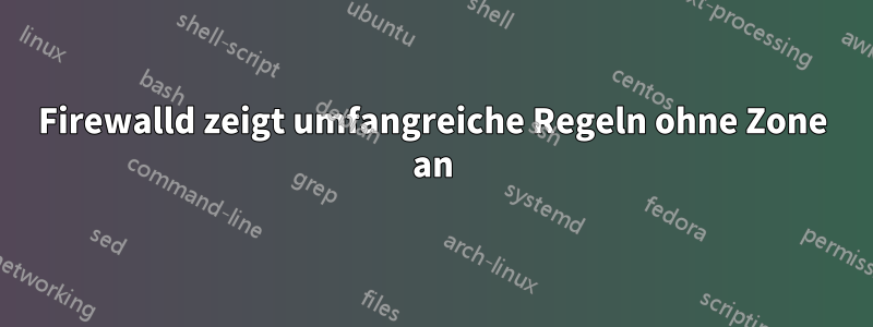 Firewalld zeigt umfangreiche Regeln ohne Zone an