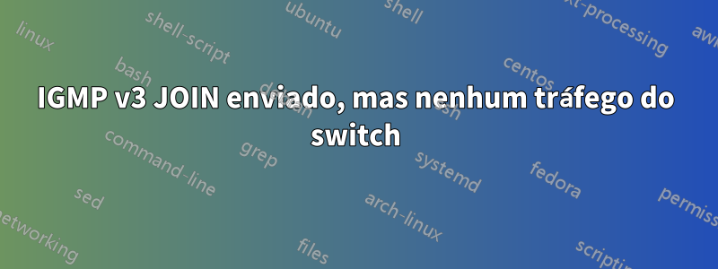 IGMP v3 JOIN enviado, mas nenhum tráfego do switch