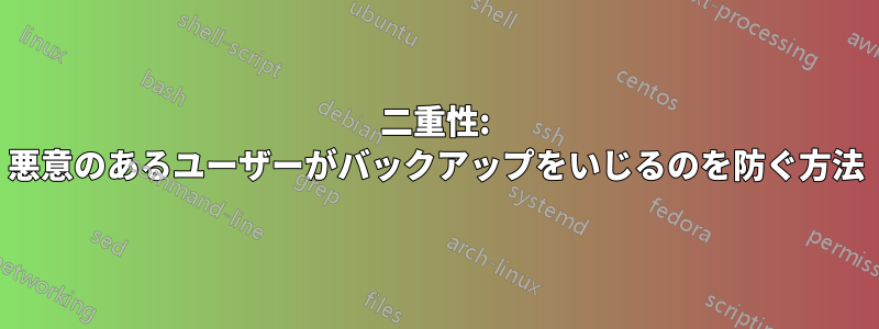 二重性: 悪意のあるユーザーがバックアップをいじるのを防ぐ方法