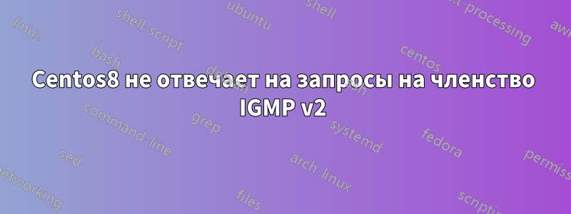 Centos8 не отвечает на запросы на членство IGMP v2