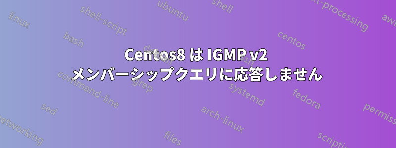 Centos8 は IGMP v2 メンバーシップクエリに応答しません