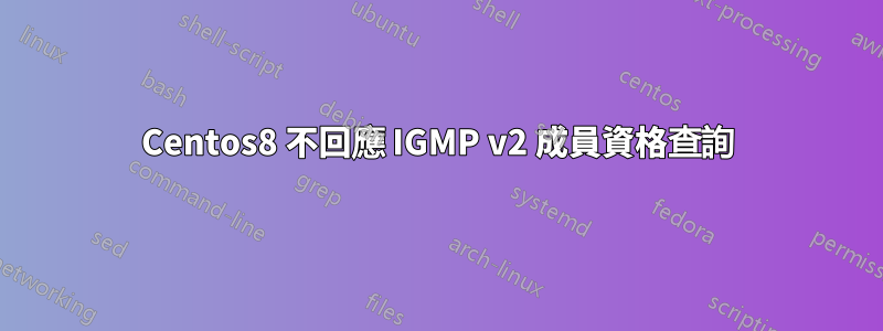 Centos8 不回應 IGMP v2 成員資格查詢