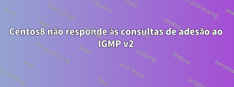 Centos8 não responde às consultas de adesão ao IGMP v2