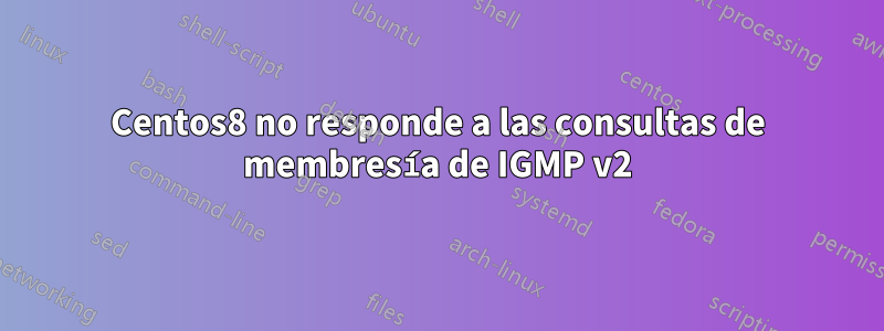 Centos8 no responde a las consultas de membresía de IGMP v2